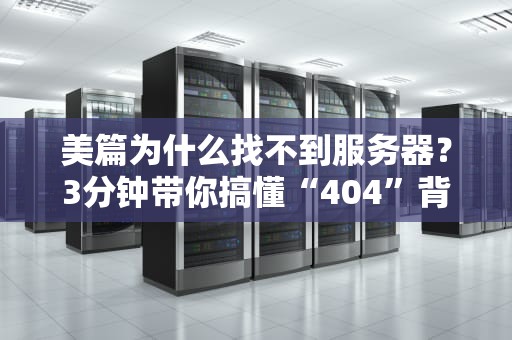 美篇为什么找不到服务器？3分钟带你搞懂“404”背后的秘密！