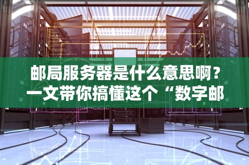 邮局服务器是什么意思啊？一文带你搞懂这个“数字邮差”的日常！