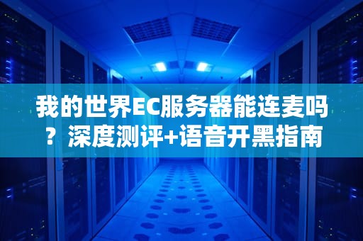 我的世界EC服务器能连麦吗？深度测评+语音开黑指南！