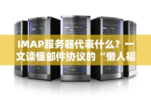 IMAP服务器代表什么？一文读懂邮件协议的“懒人福音”