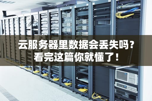 云服务器里数据会丢失吗？看完这篇你就懂了！