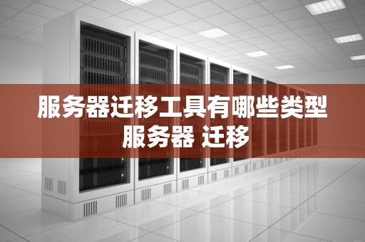 服务器迁移工具有哪些类型 服务器 迁移