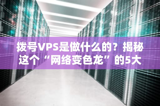 拨号VPS是做什么的？揭秘这个“网络变色龙”的5大神奇用法！