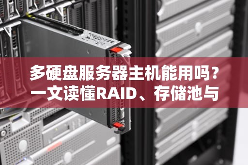 多硬盘服务器主机能用吗？一文读懂RAID、存储池与数据安全那些事儿！