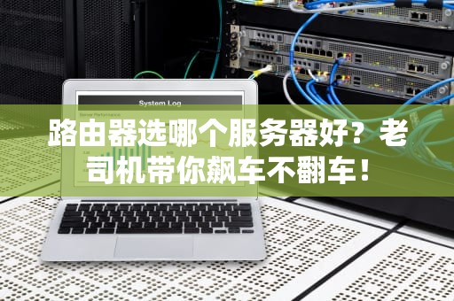 路由器选哪个服务器好？老司机带你飙车不翻车！