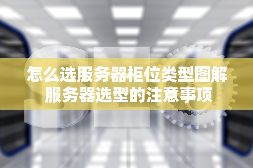怎么选服务器柜位类型图解 服务器选型的注意事项