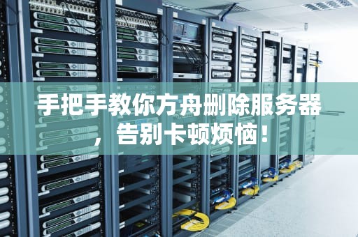 手把手教你方舟删除服务器，告别卡顿烦恼！