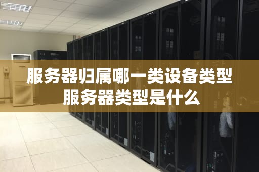 服务器归属哪一类设备类型 服务器类型是什么