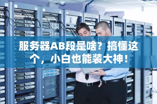 服务器AB段是啥？搞懂这个，小白也能装大神！