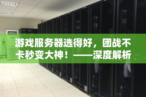 游戏服务器选得好，团战不卡秒变大神！——深度解析游戏服务器那些事儿