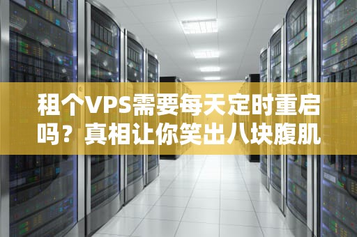 租个VPS需要每天定时重启吗？真相让你笑出八块腹肌！