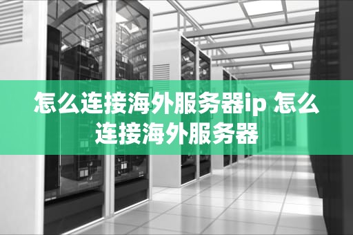 怎么连接海外服务器ip 怎么连接海外服务器