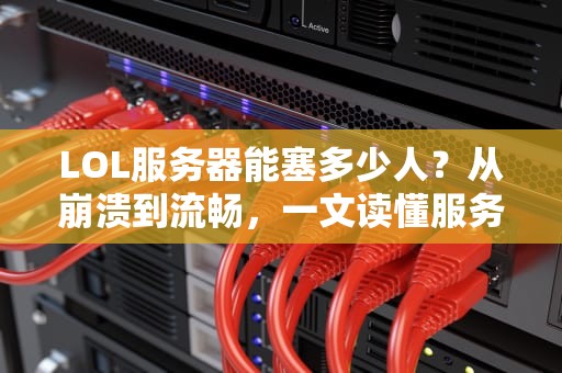 LOL服务器能塞多少人？从崩溃到流畅，一文读懂服务器承载的奥秘！