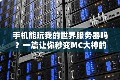 手机能玩我的世界服务器吗？一篇让你秒变MC大神的科普指南！