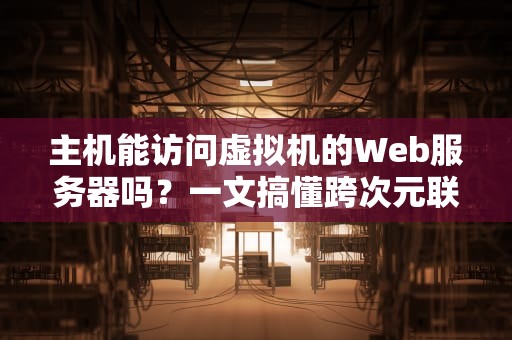 主机能访问虚拟机的Web服务器吗？一文搞懂跨次元联网的骚操作！