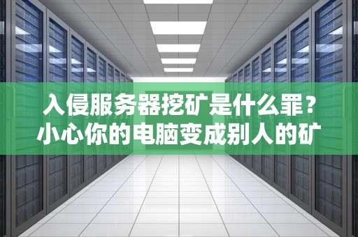入侵服务器挖矿是什么罪？小心你的电脑变成别人的矿工！