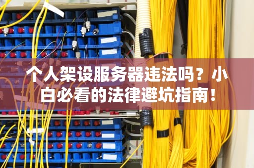 个人架设服务器违法吗？小白必看的法律避坑指南！