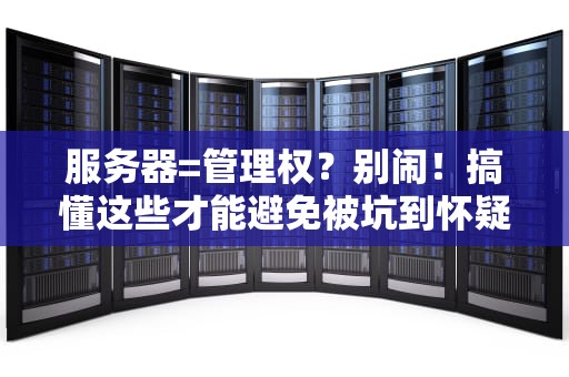 服务器=管理权？别闹！搞懂这些才能避免被坑到怀疑人生