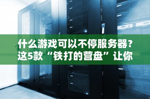什么游戏可以不停服务器？这5款“铁打的营盘”让你告别掉线噩梦！