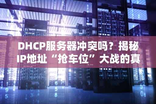 DHCP服务器冲突吗？揭秘IP地址“抢车位”大战的真相！
