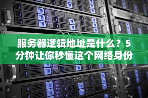 服务器逻辑地址是什么？5分钟让你秒懂这个网络身份证！