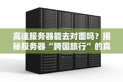 高速服务器能去对面吗？揭秘服务器“跨国旅行”的真相与骚操作