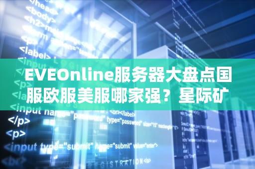 EVEOnline服务器大盘点国服欧服美服哪家强？星际矿工の终极选择指南！