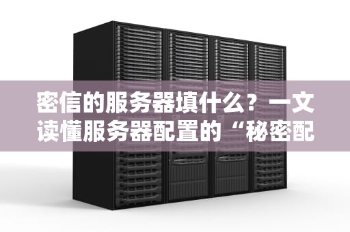 密信的服务器填什么？一文读懂服务器配置的“秘密配方”！