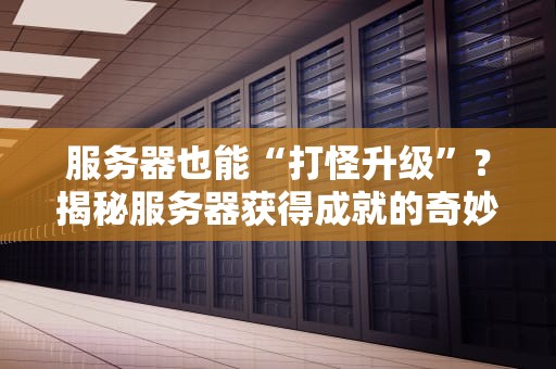 服务器也能“打怪升级”？揭秘服务器获得成就的奇妙世界！