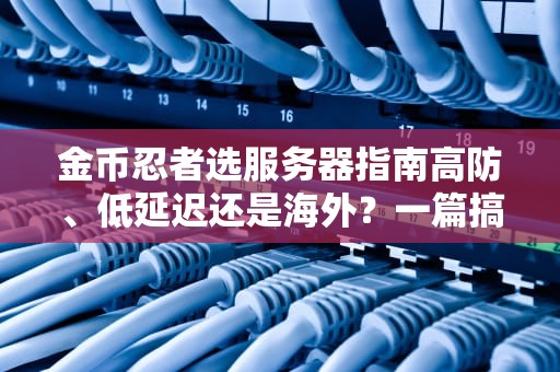 金币忍者选服务器指南高防、低延迟还是海外？一篇搞懂不踩坑！
