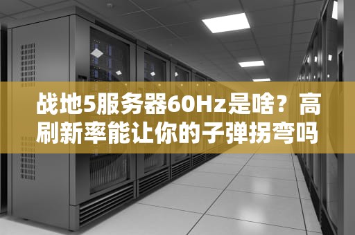 战地5服务器60Hz是啥？高刷新率能让你的子弹拐弯吗？硬核科普