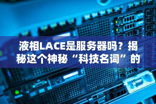 液相LACE是服务器吗？揭秘这个神秘“科技名词”的真相！