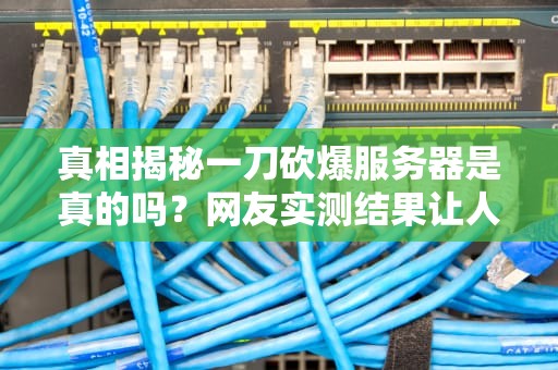 真相揭秘一刀砍爆服务器是真的吗？网友实测结果让人笑出腹肌！