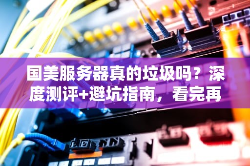 国美服务器真的垃圾吗？深度测评+避坑指南，看完再下单！