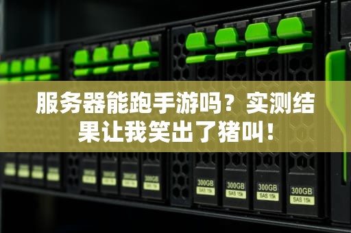 服务器能跑手游吗？实测结果让我笑出了猪叫！