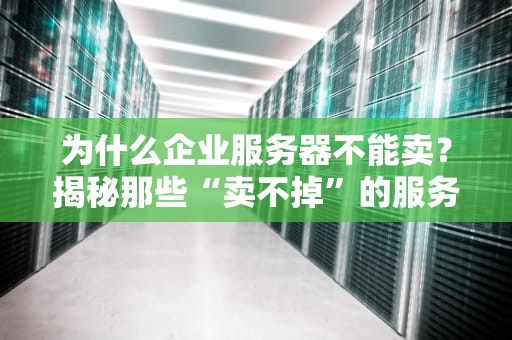 为什么企业服务器不能卖？揭秘那些“卖不掉”的服务器真相