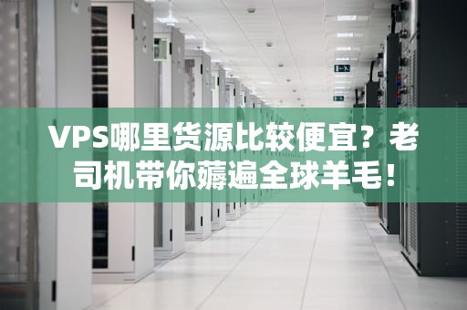 VPS哪里货源比较便宜？老司机带你薅遍全球羊毛！