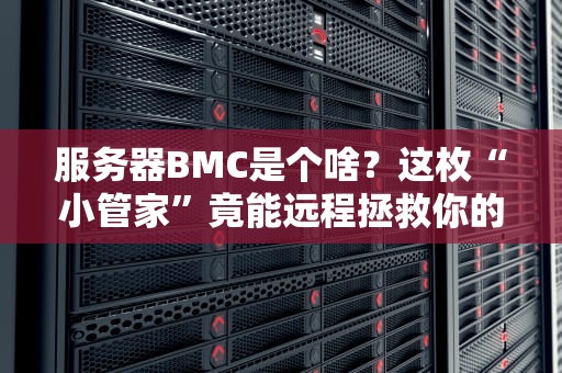 服务器BMC是个啥？这枚“小管家”竟能远程拯救你的服务器！