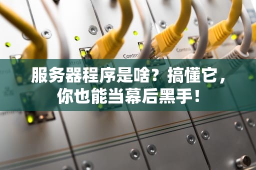 服务器程序是啥？搞懂它，你也能当幕后黑手！