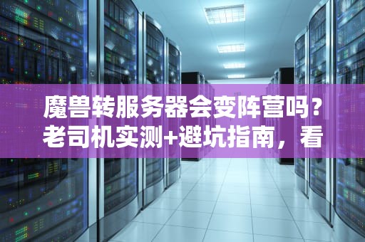 魔兽转服务器会变阵营吗？老司机实测+避坑指南，看完秒懂！