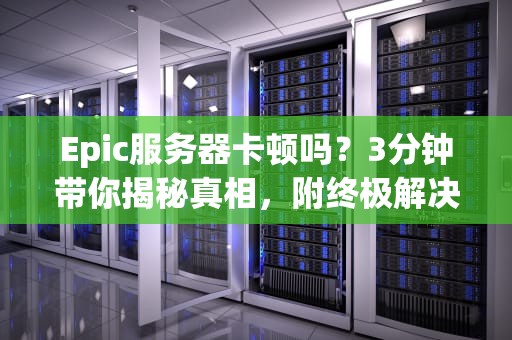 Epic服务器卡顿吗？3分钟带你揭秘真相，附终极解决方案！