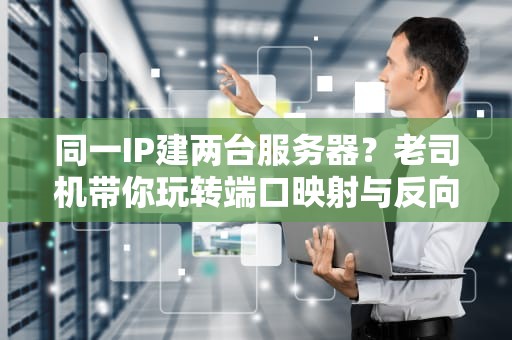 同一IP建两台服务器？老司机带你玩转端口映射与反向代理！