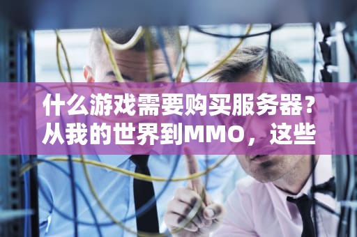 什么游戏需要购买服务器？从我的世界到MMO，这些游戏让你秒变“服主”