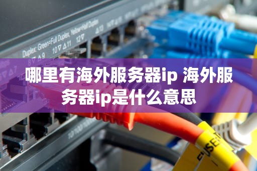 哪里有海外服务器ip 海外服务器ip是什么意思