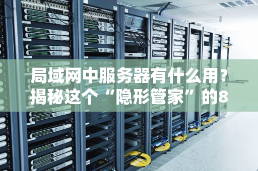 局域网中服务器有什么用？揭秘这个“隐形管家”的8大神奇技能！