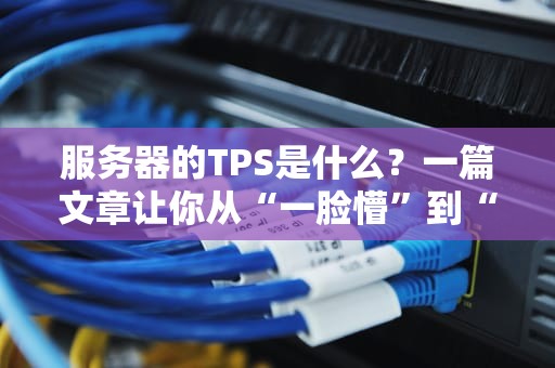服务器的TPS是什么？一篇文章让你从“一脸懵”到“秒懂大佬”！
