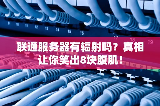 联通服务器有辐射吗？真相让你笑出8块腹肌！