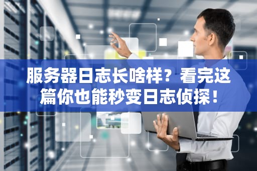 服务器日志长啥样？看完这篇你也能秒变日志侦探！