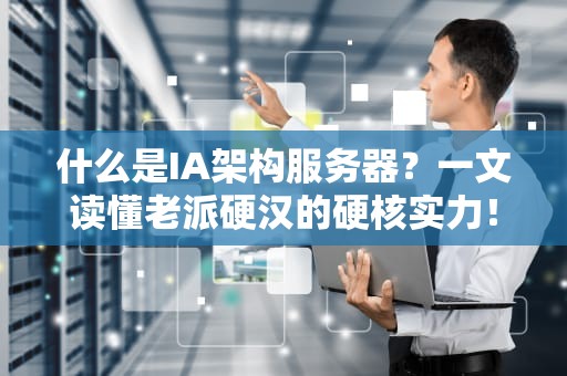 什么是IA架构服务器？一文读懂老派硬汉的硬核实力！