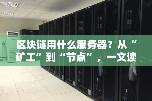 区块链用什么服务器？从“矿工”到“节点”，一文读懂区块链服务器的秘密！
